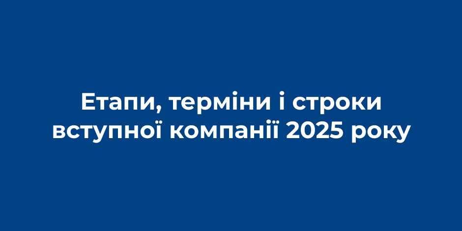 Етапи, терміни і строки вступної компанії 2025 року